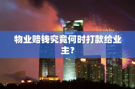 物业赔钱究竟何时打款给业主？