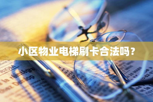 小区物业电梯刷卡合法吗？