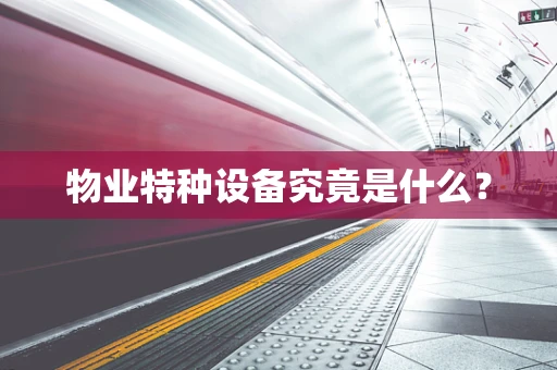 物业特种设备究竟是什么？