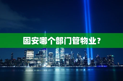 固安哪个部门管物业？