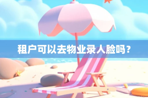 租户可以去物业录人脸吗？