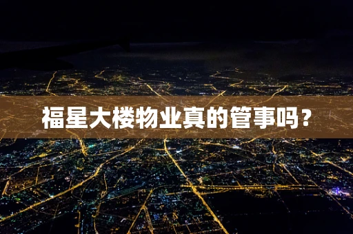 福星大楼物业真的管事吗？