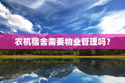 农机宿舍需要物业管理吗？