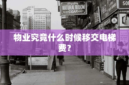 物业究竟什么时候移交电梯费？