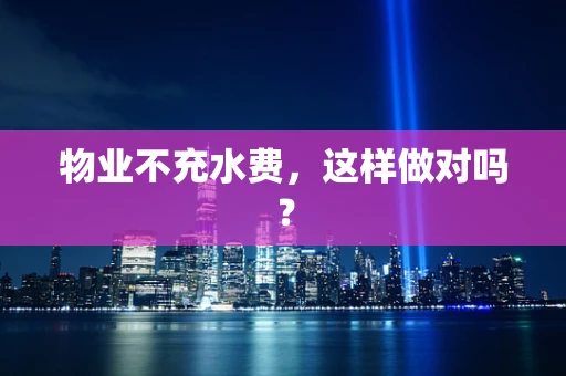 物业不充水费，这样做对吗？