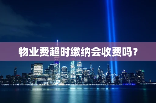 物业费超时缴纳会收费吗？