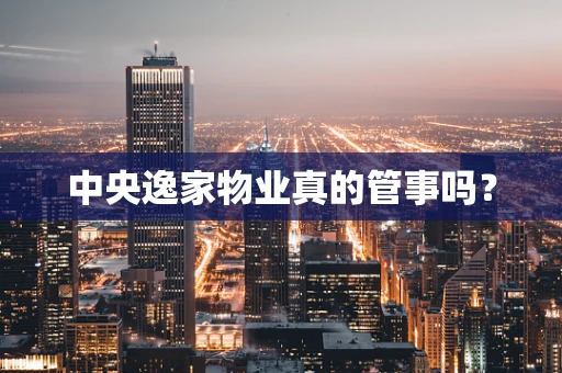 中央逸家物业真的管事吗？