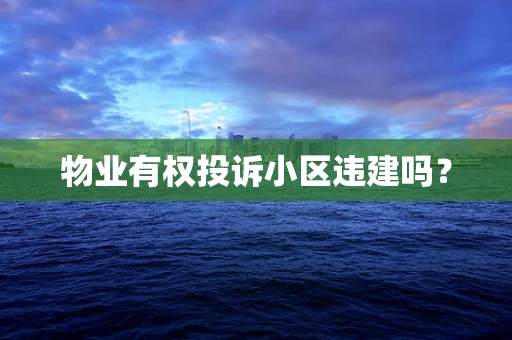 物业有权投诉小区违建吗？