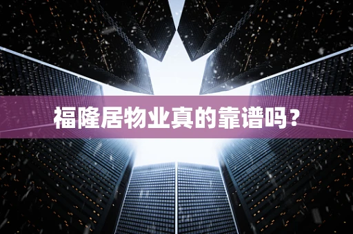 福隆居物业真的靠谱吗？
