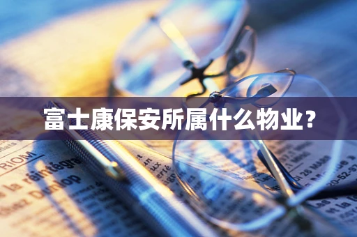 富士康保安所属什么物业？
