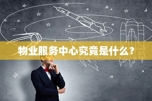 物业服务中心究竟是什么？