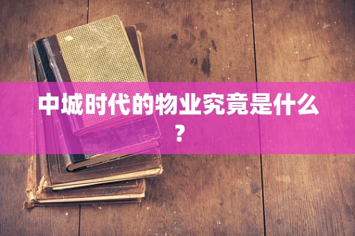 中城时代的物业究竟是什么？
