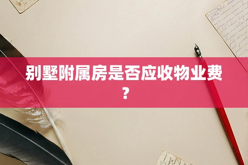 别墅附属房是否应收物业费？