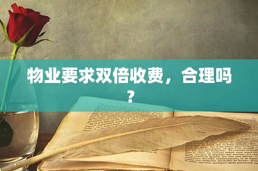 物业要求双倍收费，合理吗？