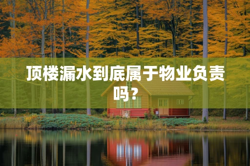 顶楼漏水到底属于物业负责吗？
