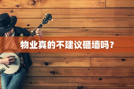 物业真的不建议砸墙吗？