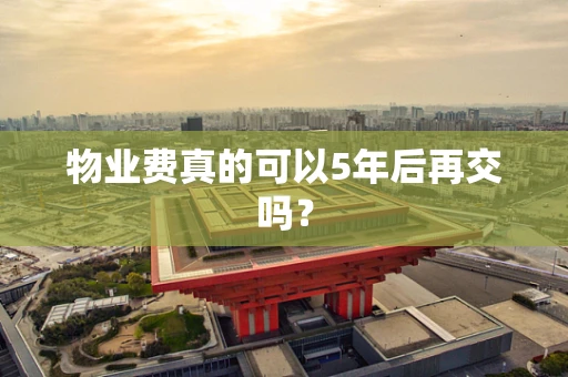 物业费真的可以5年后再交吗？