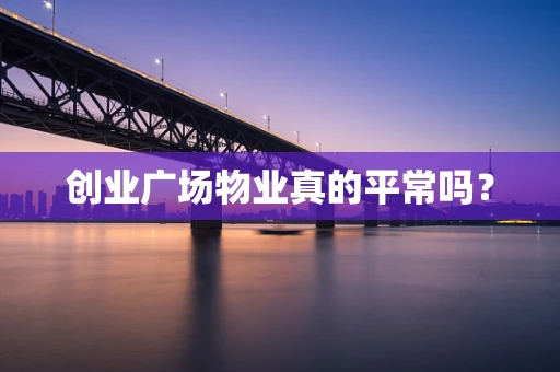 创业广场物业真的平常吗？