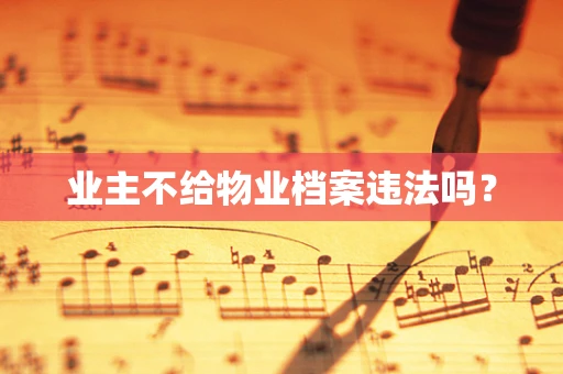 业主不给物业档案违法吗？