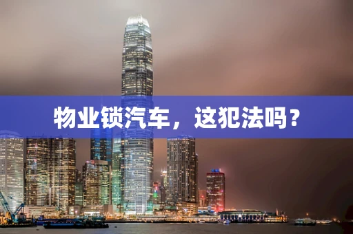 物业锁汽车，这犯法吗？