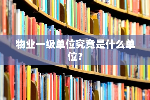 物业一级单位究竟是什么单位？