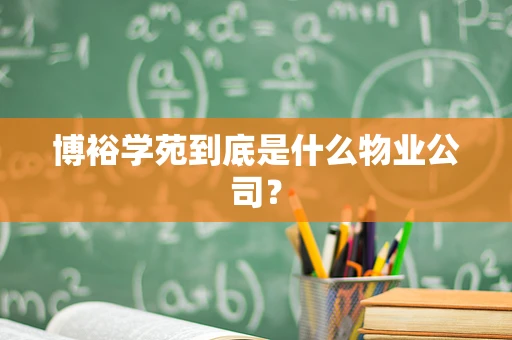 博裕学苑到底是什么物业公司？