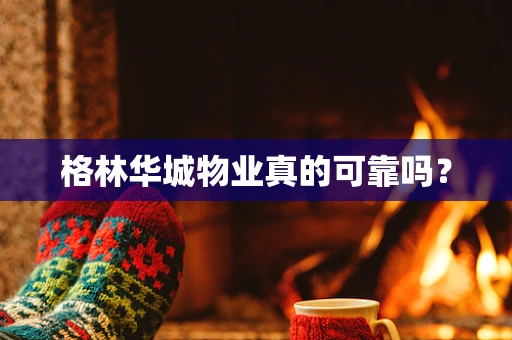 格林华城物业真的可靠吗？