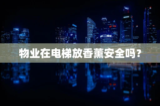 物业在电梯放香薰安全吗？