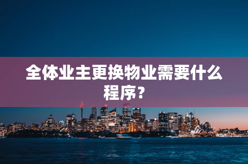全体业主更换物业需要什么程序？