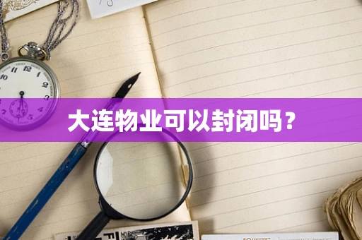 大连物业可以封闭吗？