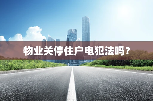 物业关停住户电犯法吗？