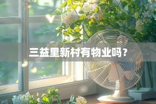 三益里新村有物业吗？