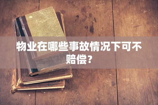 物业在哪些事故情况下可不赔偿？