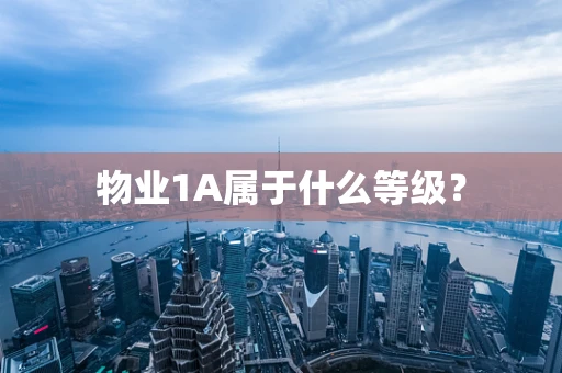 物业1A属于什么等级？