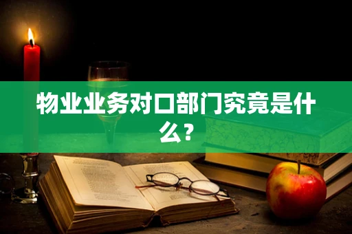 物业业务对口部门究竟是什么？