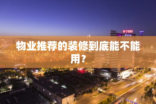 物业推荐的装修到底能不能用？