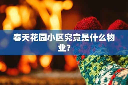 春天花园小区究竟是什么物业？