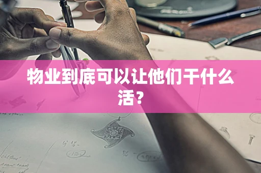 物业到底可以让他们干什么活？
