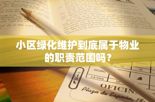 小区绿化维护到底属于物业的职责范围吗？