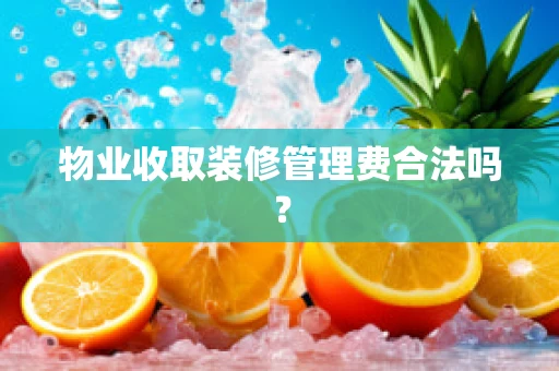 物业收取装修管理费合法吗？