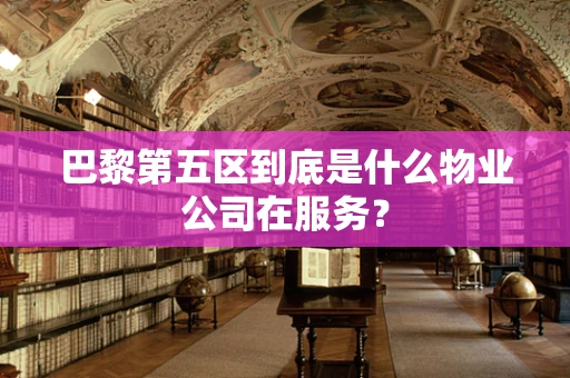 巴黎第五区到底是什么物业公司在服务？