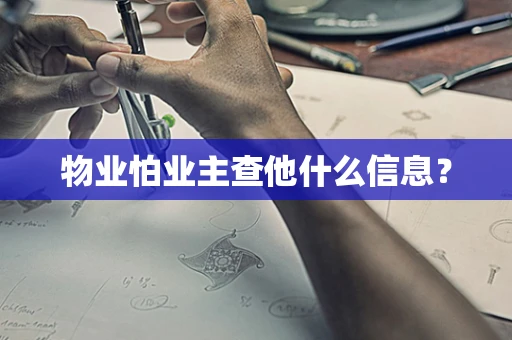 物业怕业主查他什么信息？