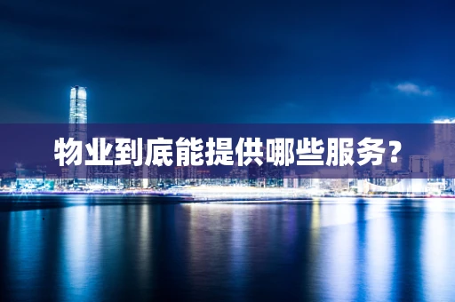 物业到底能提供哪些服务？