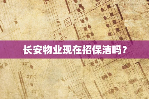长安物业现在招保洁吗？