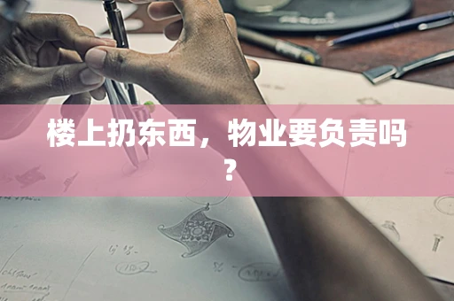楼上扔东西，物业要负责吗？
