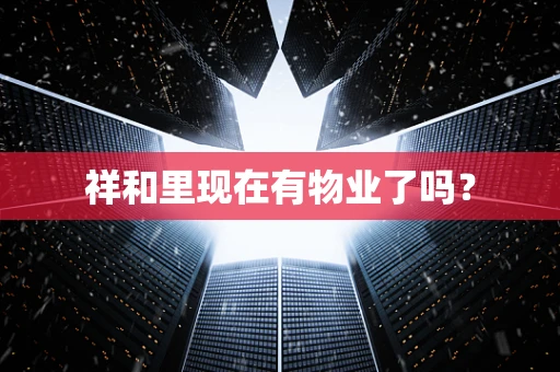 祥和里现在有物业了吗？