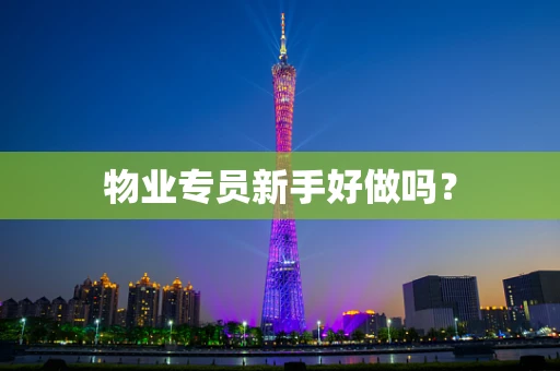 物业专员新手好做吗？