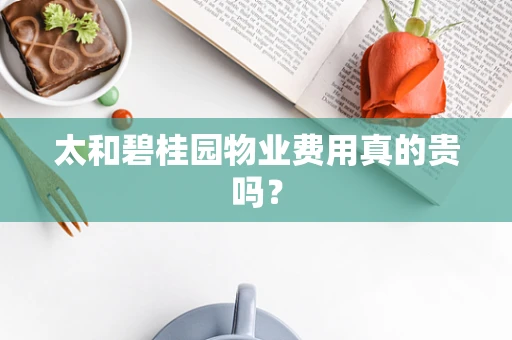 太和碧桂园物业费用真的贵吗？