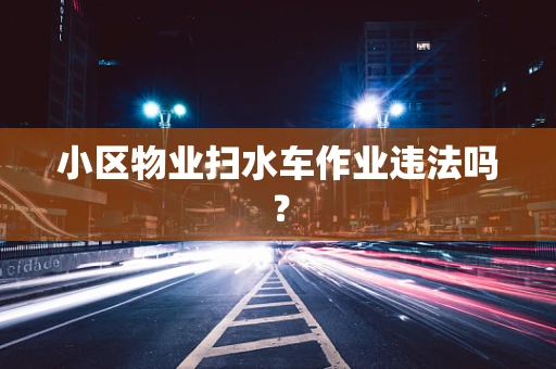 小区物业扫水车作业违法吗？