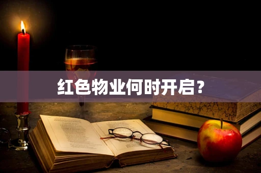 红色物业何时开启？
